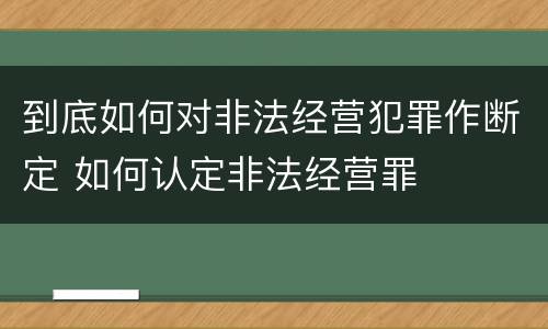 到底如何对非法经营犯罪作断定 如何认定非法经营罪