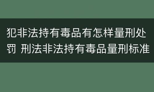 犯非法持有毒品有怎样量刑处罚 刑法非法持有毒品量刑标准