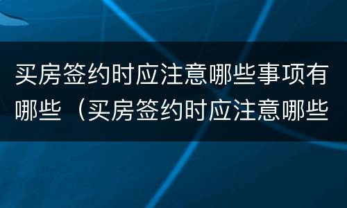 买房签约时应注意哪些事项有哪些（买房签约时应注意哪些事项有哪些内容）