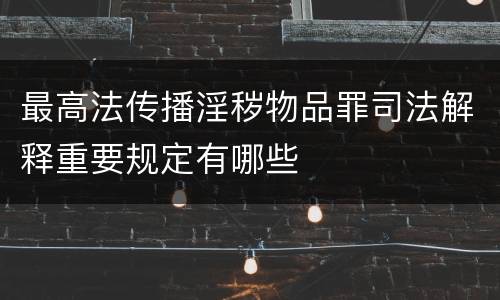 最高法传播淫秽物品罪司法解释重要规定有哪些