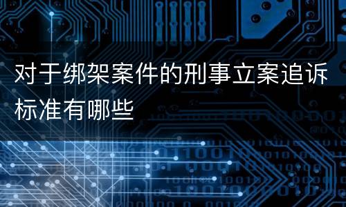 对于绑架案件的刑事立案追诉标准有哪些