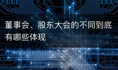 董事会、股东大会的不同到底有哪些体现
