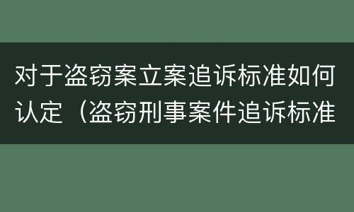 对于盗窃案立案追诉标准如何认定（盗窃刑事案件追诉标准）