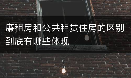 廉租房和公共租赁住房的区别到底有哪些体现