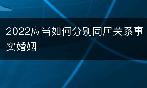 2022应当如何分别同居关系事实婚姻