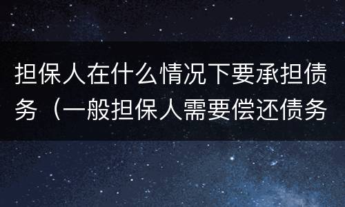 担保人在什么情况下要承担债务（一般担保人需要偿还债务吗?）