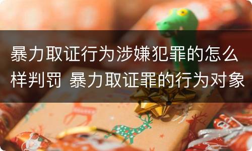 暴力取证行为涉嫌犯罪的怎么样判罚 暴力取证罪的行为对象