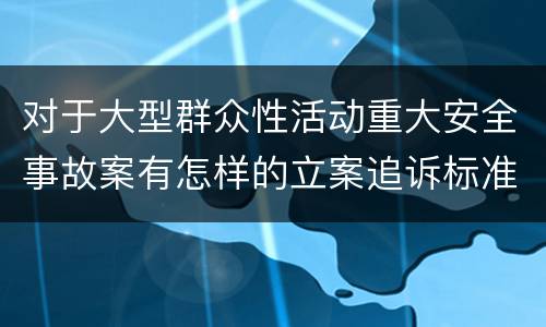 对于大型群众性活动重大安全事故案有怎样的立案追诉标准