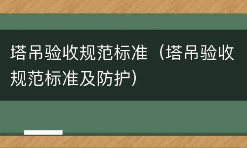 塔吊验收规范标准（塔吊验收规范标准及防护）