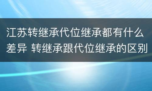 江苏转继承代位继承都有什么差异 转继承跟代位继承的区别