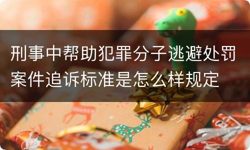 刑事中帮助犯罪分子逃避处罚案件追诉标准是怎么样规定