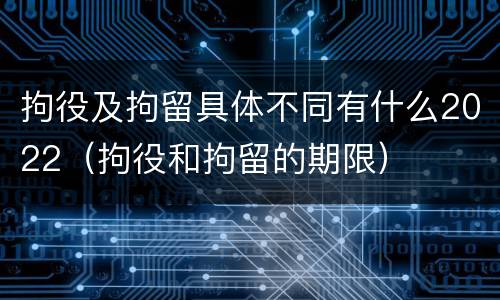 拘役及拘留具体不同有什么2022（拘役和拘留的期限）