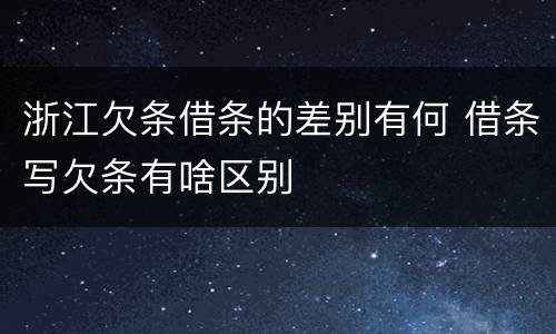 浙江欠条借条的差别有何 借条写欠条有啥区别