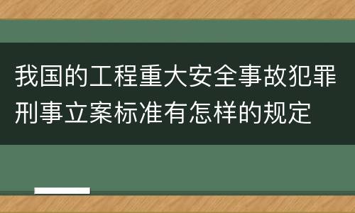 我国的工程重大安全事故犯罪刑事立案标准有怎样的规定
