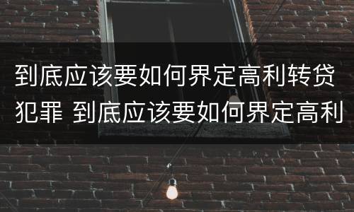到底应该要如何界定高利转贷犯罪 到底应该要如何界定高利转贷犯罪主体