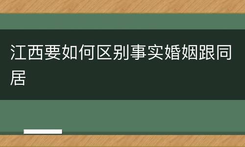 江西要如何区别事实婚姻跟同居