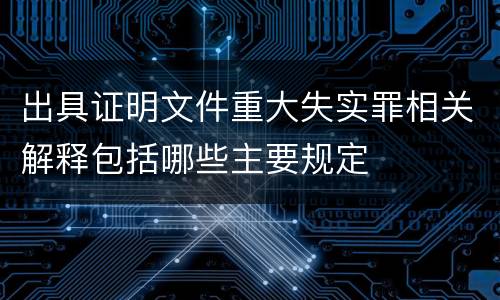 出具证明文件重大失实罪相关解释包括哪些主要规定