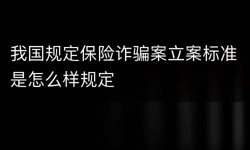 我国规定保险诈骗案立案标准是怎么样规定