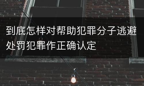 到底怎样对帮助犯罪分子逃避处罚犯罪作正确认定