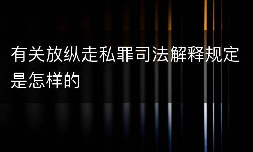 有关放纵走私罪司法解释规定是怎样的