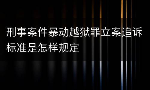 刑事案件暴动越狱罪立案追诉标准是怎样规定