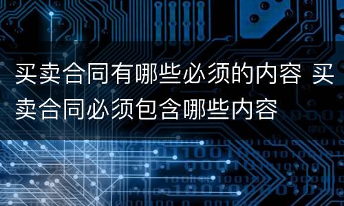买卖合同有哪些必须的内容 买卖合同必须包含哪些内容