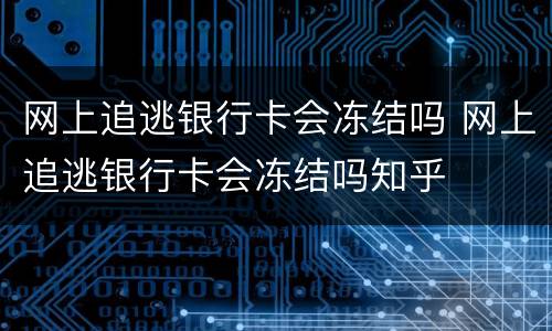 网上追逃银行卡会冻结吗 网上追逃银行卡会冻结吗知乎