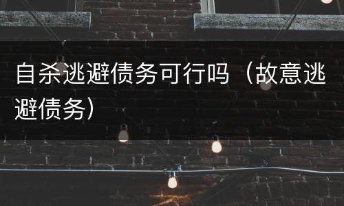自杀逃避债务可行吗（故意逃避债务）