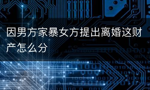 因男方家暴女方提出离婚这财产怎么分