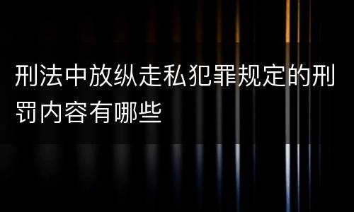 刑法中放纵走私犯罪规定的刑罚内容有哪些