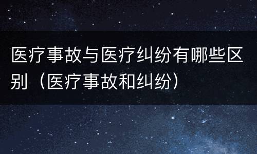 医疗事故与医疗纠纷有哪些区别（医疗事故和纠纷）