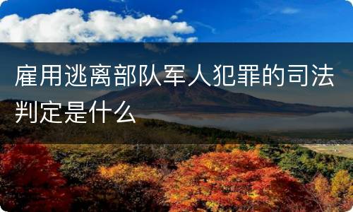 雇用逃离部队军人犯罪的司法判定是什么