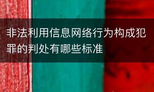 非法利用信息网络行为构成犯罪的判处有哪些标准