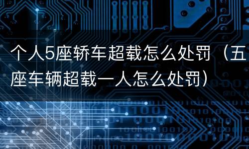 个人5座轿车超载怎么处罚（五座车辆超载一人怎么处罚）