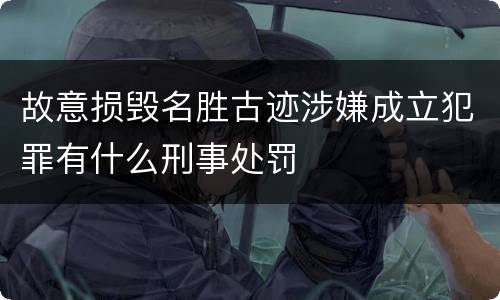 故意损毁名胜古迹涉嫌成立犯罪有什么刑事处罚
