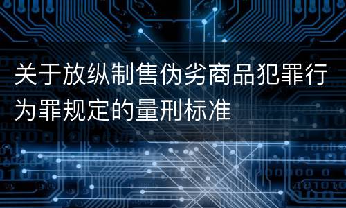 关于放纵制售伪劣商品犯罪行为罪规定的量刑标准