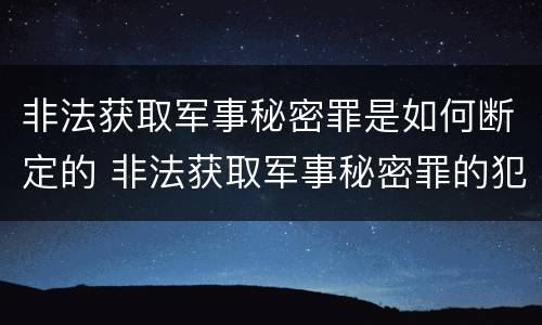 非法获取军事秘密罪是如何断定的 非法获取军事秘密罪的犯罪主体是
