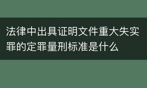 法律中出具证明文件重大失实罪的定罪量刑标准是什么
