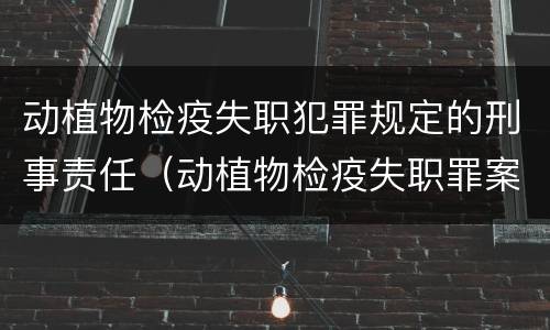 动植物检疫失职犯罪规定的刑事责任（动植物检疫失职罪案例）