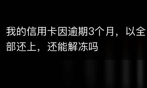 我的信用卡因逾期3个月，以全部还上，还能解冻吗