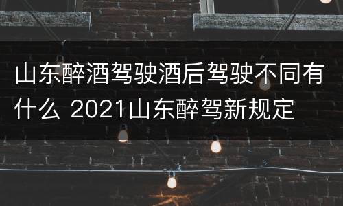 山东醉酒驾驶酒后驾驶不同有什么 2021山东醉驾新规定