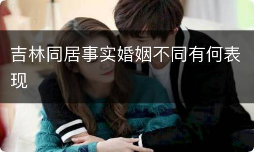 吉林同居事实婚姻不同有何表现