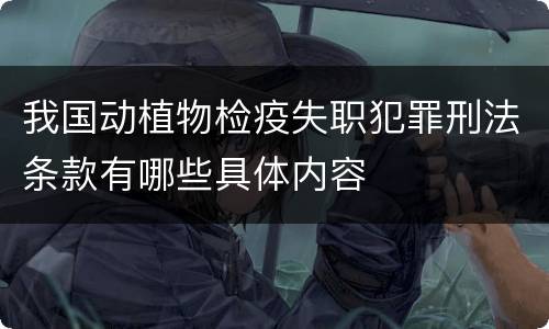 我国动植物检疫失职犯罪刑法条款有哪些具体内容