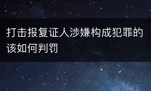 打击报复证人涉嫌构成犯罪的该如何判罚