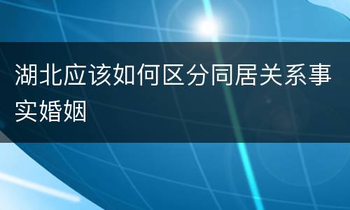 湖北应该如何区分同居关系事实婚姻