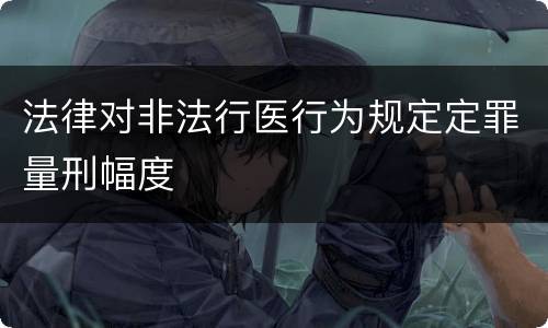 法律对非法行医行为规定定罪量刑幅度