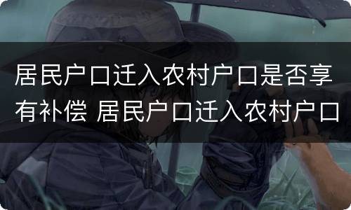 居民户口迁入农村户口是否享有补偿 居民户口迁入农村户口是否享有补偿权