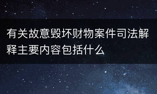 有关故意毁坏财物案件司法解释主要内容包括什么