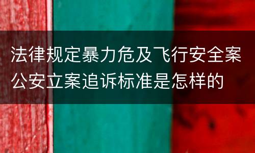 法律规定暴力危及飞行安全案公安立案追诉标准是怎样的