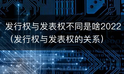 发行权与发表权不同是啥2022（发行权与发表权的关系）